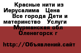 Красные нити из Иерусалима › Цена ­ 150 - Все города Дети и материнство » Услуги   . Мурманская обл.,Оленегорск г.